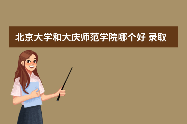 北京大学和大庆师范学院哪个好 录取分数线比较对比